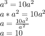 a^{3} =10 a^{2} \\
a*a ^{2} =10 a^{2} \\
a= \frac{10 a^{2} }{a ^{2} } \\
a=10