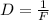D = \frac{1}{F} 
























