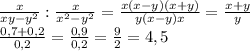 \frac{x}{xy-y ^{2} }: \frac{x}{ x^{2} -y ^{2} }= \frac{x(x-y)(x+y)}{y(x-y)x} = \frac{x+y}{y} \\
 \frac{0,7+0,2}{0,2} = \frac{0,9}{0,2}= \frac{9}{2}=4,5