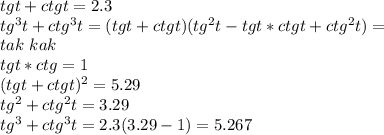 tgt+ctgt=2.3\\
tg^3t+ctg^3t=(tgt+ctgt)(tg^2t-tgt*ctgt+ctg^2t)=\\
tak \ kak \\tgt*ctg=1\\
(tgt+ctgt)^2=5.29\\
tg^2+ctg^2t=3.29\\
tg^3+ctg^3t=2.3(3.29-1)=5.267