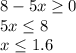 8-5x \geq 0
\\\
5x \leq 8
\\
x \leq 1.6