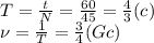 T= \frac{t}{N} =\frac{60}{45} =\frac{4}{3} (c)
\\\
\nu= \frac{1}{T} =\frac{3}{4} (Gc)