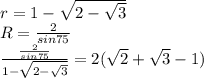 r=1-\sqrt{2-\sqrt{3}}\\
R=\frac{2}{sin75}\\
\frac{\frac{2}{sin75}}{1-\sqrt{2-\sqrt{3}}}=2(\sqrt{2}+\sqrt{3}-1)