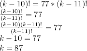 (k-10)!=77*(k-11)!\\\
\frac{(k-10)!}{(k-11)!}=77\\\
\frac{(k-10)(k-11)!}{(k-11)!}=77\\\
k-10=77\\\
k=87