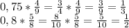 0,75 * \frac{4}{9}= \frac{3}{4}* \frac{4}{9}= \frac{3}{9}= \frac{1}{3} \\
0,8* \frac{5}{8}= \frac{8}{10}* \frac{5}{8}= \frac{5}{10}= \frac{1}{2}\\