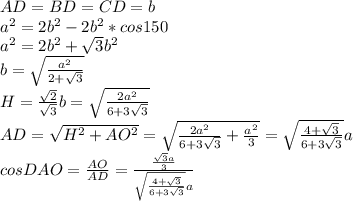 AD=BD=CD=b\\
a^2=2b^2-2b^2*cos150\\
a^2=2b^2 +\sqrt{3}b^2\\
b=\sqrt{\frac{a^2}{2+\sqrt{3}}}\\
 H=\frac{\sqrt{2}}{\sqrt{3}}b=\sqrt{\frac{2a^2}{6+3\sqrt{3}}}\\
AD=\sqrt{H^2+AO^2} = \sqrt{\frac{2a^2}{6+3\sqrt{3}}+\frac{a^2}{3}}=\sqrt{\frac{4+\sqrt{3}}{6+3\sqrt{3}}}a\\
cosDAO=\frac{AO}{AD}=\frac{\frac{\sqrt{3}a}{3}}{\sqrt{\frac{4+\sqrt{3}}{6+3\sqrt{3}}}a}
