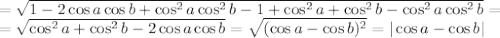 =\sqrt{1-2\cos a\cos b+\cos^2a\cos^2b-1+\cos ^2a+\cos ^2b-\cos ^2a\cos^2b } =
\\\
=\sqrt{\cos ^2a+\cos ^2b-2\cos a\cos b } =\sqrt{(\cos a-\cos b)^2 } =|\cos a-\cos b|