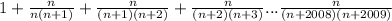 1+ \frac{n}{n(n+1)}+\frac{n}{(n+1)(n+2)}+\frac{n}{(n+2)(n+3)}...\frac{n}{(n+2008)(n+2009)}
