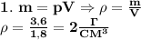 \bf 1.\ m=pV\Rightarrow \rho= \frac{m}{V} \\
\rho= \frac{3,6}{1,8}=2 \frac{\Gamma}{CM^3}