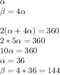 \alpha\\ 
 \beta =4 \alpha \\\\2( \alpha +4 \alpha )=360\\2*5 \alpha =360\\10 \alpha =360\\ \alpha =36\\ \beta =4*36=144
