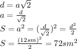 d=a \sqrt{2} 
\\\
a= \frac{d}{ \sqrt{2} } 
\\\
S=a^2=( \frac{d}{ \sqrt{2} } )^2= \frac{d^2}{ 2 }
\\\
S=\frac{(12sm)^2}{2 }=72sm^2