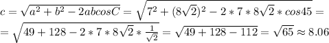 c=\sqrt{a^2+b^2-2abcosC} = 
\sqrt{7^2+(8\sqrt{2})^2-2*7*8\sqrt{2}*cos45} =\\= 
\sqrt{49+128-2*7*8\sqrt{2}*\frac{1}{\sqrt{2}}}=\sqrt{49+128-112}=\sqrt{65}\approx
 8.06