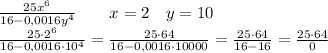 \frac{25x^6}{16 - 0,0016y^4}\ \ \ \ \ \ x=2 \ \ \ y=10\\\
\frac{25\cdot 2^6}{16 - 0,0016\cdot 10^4}=\frac{25\cdot 64}{16 - 0,0016\cdot 10000}=\frac{25\cdot 64}{16 - 16}=\frac{25\cdot 64}{0}