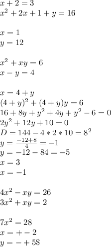 x+2=3\\
x^2+2x+1+y=16\\
\\
x=1\\
y=12\\
\\
x^2+xy=6\\
x-y=4\\
\\
x=4+y\\
(4+y)^2+(4+y)y=6\\
16+8y+y^2+4y+y^2-6=0\\
2y^2+12y+10=0\\
D=144-4*2*10=8^2\\
y=\frac{-12+8}{4}=-1\\
y=\fraC{-12-8}{4}=-5\\
x=3\\
x=-1\\
\\
4x^2-xy=26\\
3x^2+xy=2\\
\\
7x^2=28\\
x=+-2\\
y=-+5\