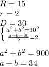 R=15\\
r=2\\
D=30\\
 \left \{ {{a^2+b^2=30^2} \atop { \frac{a+b-30}{2}=2}} \right. \\
\\
a^2+b^2=900\\
a+b=34