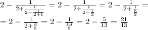 2-\frac{1}{2+\frac{1}{2-\frac{1}{2+1}}}=2-\frac{1}{2+\frac{1}{2-\frac{1}{3}}}=2-\frac{1}{2+\frac{1}{\frac{5}{3}}}=\\\
=2-\frac{1}{2+\frac{3}{5}}}=2-\frac{1}{\frac{13}{5}}}=2-\frac{5}{13}}}=\frac{21}{13}
