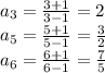 a_{3}=\frac{3+1}{3-1}=2\\
a_{5}=\frac{5+1}{5-1}=\frac{3}{2}\\
a_{6}=\frac{6+1}{6-1}=\frac{7}{5}\\