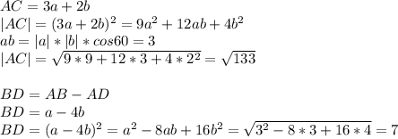 AC=3a+2b\\
|AC|=(3a+2b)^2=9a^2+12ab+4b^2\\
ab=|a|*|b|*cos60=3\\
 |AC|=\sqrt{9*9+12*3+4*2^2}=\sqrt{133}\\
\\
BD=AB-AD\\
BD=a-4b\\
BD=(a-4b)^2=a^2-8ab+16b^2=\sqrt{3^2-8*3+16*4}=7