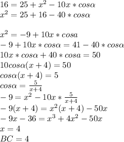 16=25+x^2-10x*cos \alpha \\
x^2=25+16-40*cos \alpha \\
\\
x^2=-9+10x*cosa\\
-9+10x*cos \alpha =41-40*cos \alpha \\
10x*cos \alpha +40*cosa=50\\
10cos \alpha (x+4)=50\\
cos \alpha (x+4)=5\\
cos \alpha =\frac{5}{x+4}\\
-9=x^2-10x*\frac{5}{x+4}\\
-9(x+4)=x^2(x+4)-50x\\
-9x-36=x^3+4x^2-50x\\
x=4\\
BC=4
