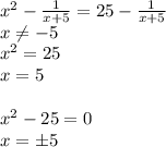 x^{2} - \frac{1}{x+5} = 25 - \frac{1}{x+5}
\\\
x \neq -5
\\\
 x^{2} = 25 
\\\
x=5
\\\\
 x^{2} -25=0
\\\
x=\pm5