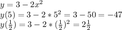 y=3-2 x^{2} \\
y(5)=3-2*5 ^{2}=3-50=-47\\
y( \frac{1}{2})=3-2*( \frac{1}{2}) ^{2} =2 \frac{1}{2}\\