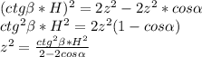 (ctg \beta *H)^2=2z^2-2z^2*cos \alpha \\
ctg^2 \beta *H^2=2z^2(1-cos \alpha )\\
z^2=\frac{ctg^2 \beta *H^2}{2-2cos \alpha }\\
