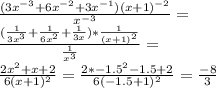 \frac{(3x^{-3}+6x^{-2}+3x^{-1})(x+1)^{-2}}{x^{-3}}=\\
\frac{(\frac{1}{3x^3}+\frac{1}{6x^2}+\frac{1}{3x})*\frac{1}{(x+1)^2}}{\frac{1}{x^3}}=\\
\frac{2x^2+x+2}{6(x+1)^2}=\frac{2*-1.5^2-1.5+2}{6(-1.5+1)^2} = \frac{-8}{3}