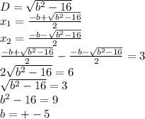 D=\sqrt{b^2-16}\\
x_{1}=\frac{-b+\sqrt{b^2-16}}{2}\\
x_{2}=\frac{-b-\sqrt{b^2-16}}{2}\\
\frac{-b+\sqrt{b^2-16}}{2}-\frac{-b-\sqrt{b^2-16}}{2}=3 \\
2\sqrt{b^2-16}=6\\
\sqrt{b^2-16}=3\\
b^2-16=9\\
b=+-5\\
