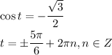 \cos t= - \cfrac{ \sqrt{3} }{2} 
\\\
t=\pm \cfrac{5\pi}{6}+2\pi n,n\in Z 
