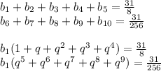 b_{1}+b_{2}+b_{3}+b_{4}+b_{5}=\frac{31}{8}\\
b_{6}+b_{7}+b_{8}+b_{9}+b_{10}=\frac{31}{256}\\
\\
b_{1}(1+q+q^2+q^3+q^4)=\frac{31}{8}\\
b_{1}(q^5+q^6+q^7+q^8+q^9)=\frac{31}{256}\\
\\
