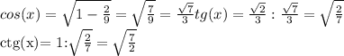 cos(x)= \sqrt{1-\frac{2}{9} }= \sqrt{ \frac{7}{9} } = \frac{ \sqrt{7} }{3} tg(x)=\frac{ \sqrt{2}}{3} : \frac{ \sqrt{7}}{3}= \sqrt{ \frac{2}{7} }

ctg(x)= 1:\sqrt{ \frac{2}{7} }=\sqrt{ \frac{7}{2} }