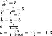 \frac{a-b}{ab}=5\\
\frac{a}{ab}-\frac{b}{ab}=5\\
\frac{1}{b}-\frac{1}{a}=5\\
 \frac{1}{a}=\frac{1}{b}-5\\
 a=\frac{b}{1-5b}\\
a=\frac{0.6}{1-5*0.6}=\frac{0.6}{-2}=-0.3