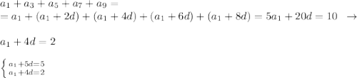 a_1+a_3+a_5+a_7+a_9=\\=a_1+(a_1+2d)+(a_1+4d)+(a_1+6d)+(a_1+8d)=5a_1+20d=10\; \; \to \; \; \\\\a_1+4d=2\\\\ \left \{ {{a_1+5d=5} \atop {a_1+4d=2}} \right. 

