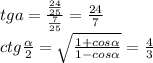 tga=\frac{\frac{24}{25}}{\frac{7}{25}}=\frac{24}{7}\\
ctg\frac{ \alpha }{2}=\sqrt{\frac{1+cos \alpha }{1-cos \alpha }} =\frac{4}{3}