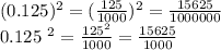 (0.125)^{2} = (\frac{125}{1000} ) ^{2} = \frac{15625}{1000000} 

0.125 ^{2} = \frac{125 ^{2} }{1000} = \frac{15625}{1000}
