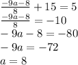 \frac{-9a-8}{8}+15=5\\\
\frac{-9a-8}{8}=-10\\\
-9a-8=-80\\\
-9a=-72\\\
a=8