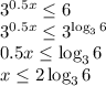3^{0.5x} \leq 6 
\\\
 3^{0.5x} \leq 3^{\log_36}
\\\
0.5x \leq \log_36
\\\
x \leq 2\log_36