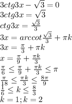 3ctg3x- \sqrt{3} =0\\
3ctg3x= \sqrt{3}\\
ctg3x= \frac{ \sqrt{3} }{3} \\
3x=arccot \frac{ \sqrt{3} }{3} + \pi k\\
3x= \frac{ \pi }{3}+ \pi k\\
x= \frac{ \pi }{9} + \frac{ \pi k}{3} \\
 \frac{ \pi }{6} \leq \frac{ \pi }{9} + \frac{ \pi k}{3} \leq \pi \\
 \frac{ \pi }{18} \leq \frac{ \pi k}{3} \leq \frac{8 \pi }{9} \\
 \frac{1}{6} \leq k \leq \frac{8}{3} \\
k=1;k=2 
