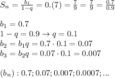 S_n= \frac{b_1}{1-q}=0.(7)= \frac{7}{9} = \frac{7}{9} =\frac{0.7}{0.9} 
\\\\
b_1=0.7
\\\
1-q=0.9\rightarrow q=0.1
\\\
b_2=b_1q=0.7\cdot0.1=0.07
\\\
b_3=b_2q=0.07\cdot0.1=0.007
\\\\
(b_n):0.7;0.07;0.007;0.0007;...