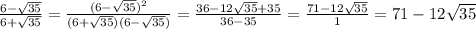\frac{6-\sqrt{35}}{6+\sqrt{35}}= \frac{(6-\sqrt{35})^2}{(6+\sqrt{35})(6-\sqrt{35})}=
 \frac{36-12\sqrt{35}+35}{36-35}= \frac{71-12\sqrt{35}}{1}=71-12\sqrt{35}