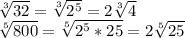 \sqrt[3]{32}= \sqrt[3]{2^5}= 2\sqrt[3]{4} \\
 \sqrt[5]{800} = \sqrt[5]{2^5*25}=2 \sqrt[5]{25}