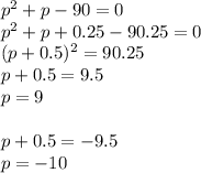 p^2+p-90=0\\
p^2+p+0.25-90.25=0\\
(p+0.5)^2=90.25\\
p+0.5=9.5\\
p=9\\
\\
p+0.5=-9.5\\
p=-10