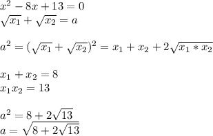x^2-8x+13=0\\
\sqrt{x_{1}}+\sqrt{x_{2}}=a\\
\\
 a^2=(\sqrt{x_{1}}+\sqrt{x_{2}})^2=x_{1}+x_{2}+2\sqrt{x_{1}*x_{2}}\\
\\
x_{1}+x_{2}=8\\
x_{1}x_{2}=13\\
\\
a^2=8+2\sqrt{13}\\
a=\sqrt{8+2\sqrt{13}}