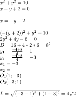 x^2+y^2=10\\
x+y+2=0\\
\\
x=-y-2\\
\\
(-(y+2))^2+y^2=10\\
2y^2+4y-6=0\\
D=16+4*2*6=8^2\\
y_{1}=\frac{-4+8}{4}=1\\
 y_{2}=\frac{-4-8}{4}=-3\\
 x_{1}=-3\\
 x_{2}=1\\
O_{1}(1;-3)\\
O_{2}(-3;1)\\
\\
L=\sqrt{(-3-1)^2+ (1+3)^2}=4\sqrt{2}