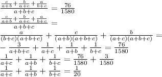 \frac{\frac{c}{a+b}+\frac{b}{a+c}+\frac{a}{b+c}}{a+b+c}=\frac{76}{1580}\\ \frac{\frac{c}{a+b}+\frac{b}{a+c}+\frac{a}{b+c}}{a+b+c}=\\
\frac{a}{(b+c)(a+b+c)}+\frac{c}{(a+b)(a+b+c)}+\frac{b}{(a+c)(a+b+c)}=\\-\frac{3}{a+b+c}+\frac{1}{a+c}+\frac{1}{a+b}+\frac{1}{b+c}=\frac{76}{1580}\\ \frac{1}{a+c}+\frac{1}{a+b}+\frac{1}{b+c}=\frac{76}{1580} + \frac{3}{1580}\\ \frac{1}{a+c}+\frac{1}{a+b}+\frac{1}{b+c}=\frac{1}{20}
