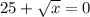 25+\sqrt{x}=0