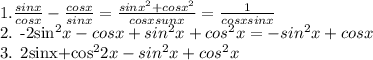 1. \frac{sinx}{cosx} - \frac{cosx}{sinx} = \frac{sin x^{2}+ cos x^{2} }{cosx sunx} = \frac{1}{cosx sinx} 

2. -2sin^{2}x - cosx+sin^{2}x + cos^{2}x= - sin^{2}x+cosx 

3. 2sinx+cos^{2} 2x- sin^{2}x+cos^{2}x