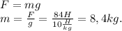F=mg
 \\ m=\frac{F}{g}=\frac{84H}{10\frac{H}{kg}}=8,4 kg.
