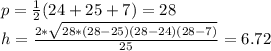 p= \frac{1}{2}(24+25+7)=28 \\ h= \frac{2* \sqrt{28*(28-25)(28-24)(28-7)} }{25}=6.72
