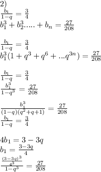 2)\\
 \frac{b_{1}}{1-q} = \frac{3}{4}\\
 b_{1}^3+b_{2}^3.....+b_{n}=\frac{27}{208}\\
\\
\frac{ b_{1}}{1-q}=\frac{3}{4}\\
b_{1}^3(1+q^3+q^6+...q^{3n})=\frac{27}{208}\\
\\
\frac{b_{1}}{1-q}=\frac{3}{4}\\
\frac{b_{1}^3}{1-q^3}=\frac{27}{208} \\\\
 \frac{b_{1}^3}{(1-q)(q^2+q+1)} = \frac{27}{208}\\
\frac{b_{1}}{1-q}=\frac{3}{4}\\
\\
4b_{1}=3-3q\\
b_{1}=\frac{3-3q}{4}\\
\frac{\frac{(3-3q)^3}{4^3}}{1-q^3}= \frac{27}{208}